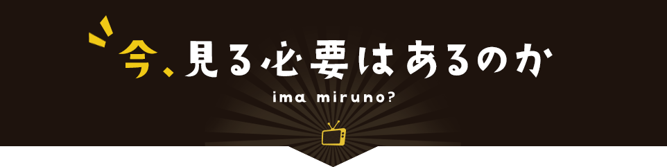 今見る必要はあるのか